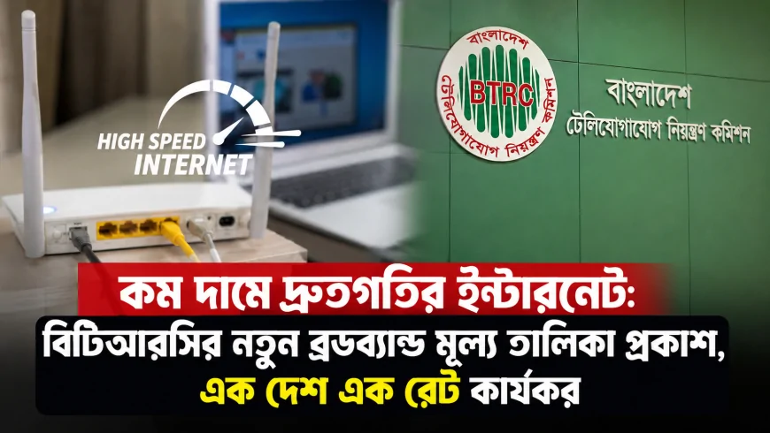 কম দামে দ্রুতগতির ইন্টারনেট: নতুন ব্রডব্যান্ড মূল্য তালিকা প্রকাশ করল বিটিআরসি