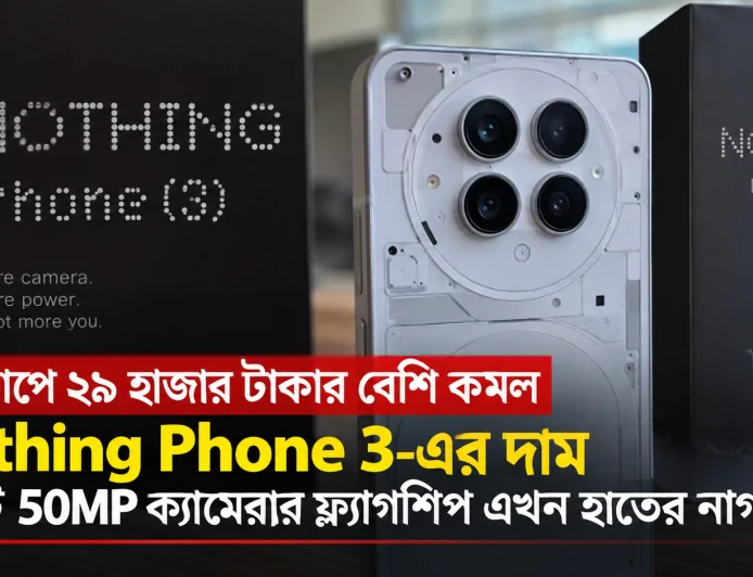 একধাপে ২৯ হাজার টাকার বেশি কমল Nothing Phone 3-এর দাম — চারটি 50MP ক্যামেরার ফ্ল্যাগশিপ এখন হাতের নাগালে