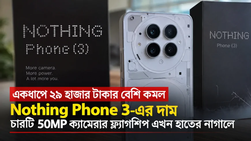 একধাপে ২৯ হাজার টাকার বেশি কমল Nothing Phone 3-এর দাম — চারটি 50MP ক্যামেরার ফ্ল্যাগশিপ এখন হাতের নাগালে
