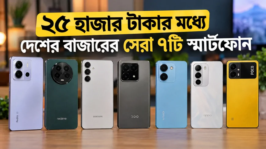 ২৫ হাজার টাকার মধ্যে দেশের বাজারের সেরা ৭টি স্মার্টফোন