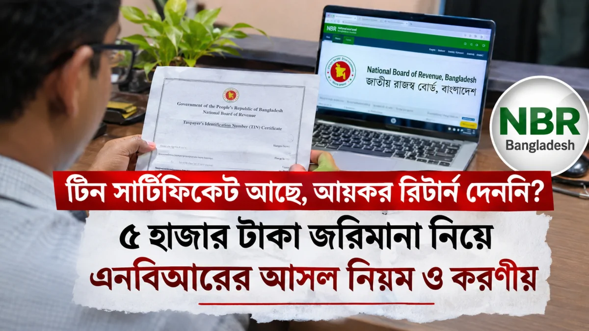 টিন সার্টিফিকেট আছে, আয়কর রিটার্ন দেননি? ৫ হাজার টাকা জরিমানা নিয়ে এনবিআরের আসল নিয়ম ও করণীয়