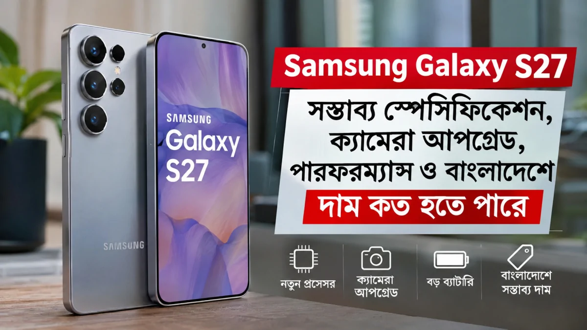 Samsung Galaxy S27: সম্ভাব্য স্পেসিফিকেশন, ক্যামেরা আপগ্রেড, পারফরম্যান্স ও বাংলাদেশে দাম কত হতে পারে