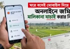 ঘরে বসেই মোবাইল দিয়ে অনলাইনে জমির মালিকানা যাচাই করার নিয়ম