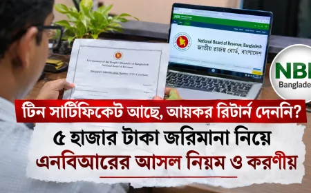 টিন সার্টিফিকেট আছে, আয়কর রিটার্ন দেননি? ৫ হাজার টাকা জরিমানা নিয়ে এনবিআরের আসল নিয়ম ও করণীয়
