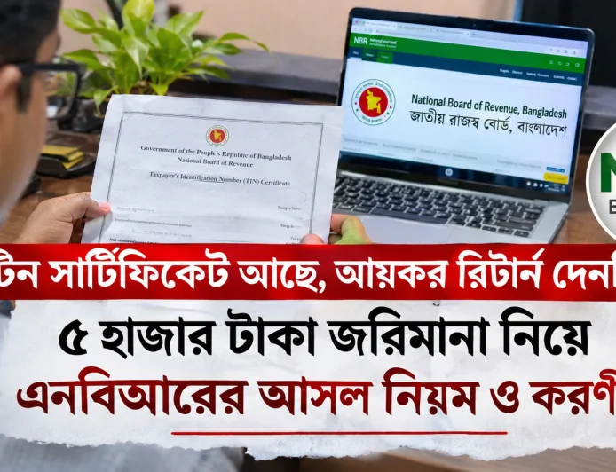টিন সার্টিফিকেট আছে, আয়কর রিটার্ন দেননি? ৫ হাজার টাকা জরিমানা নিয়ে এনবিআরের আসল নিয়ম ও করণীয়